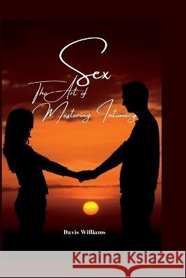 Sex: The Art of Mastering Intimacy Davis Williams   9798375650241 Independently Published - książka