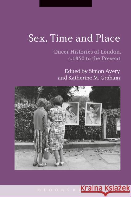 Sex, Time and Place: Queer Histories of London, C.1850 to the Present Simon Avery Katherine M. Graham 9781474234924 Bloomsbury Academic - książka
