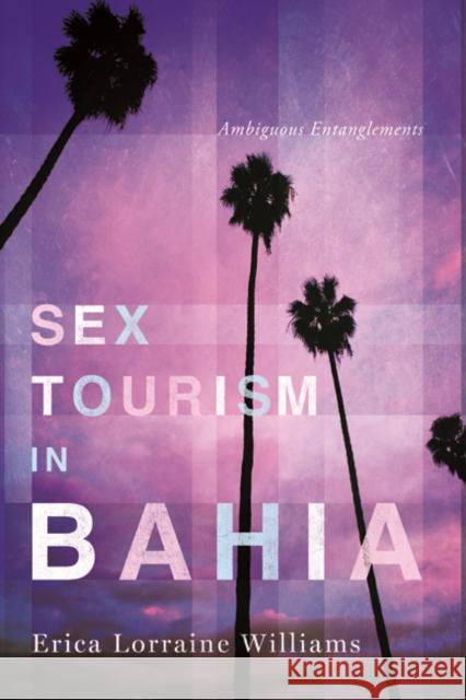 Sex Tourism in Bahia: Ambiguous Entanglements Erica Lorraine Williams 9780252079443 University of Illinois Press - książka