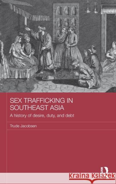 Sex Trafficking in Southeast Asia: A History of Desire, Duty, and Debt Trude Jacobsen 9781138683075 Routledge - książka