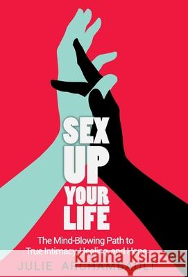 Sex Up Your Life: The Mind-Blowing Path to True Intimacy, Healing, and Hope Archambault Julie 9781777065324 Cocreative - książka
