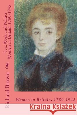 Sex, Work and Politics: Women in Britain, 1780-1945 Richard Brown 9781500143527 Createspace - książka