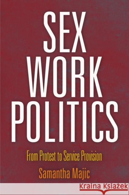 Sex Work Politics: From Protest to Service Provision Samantha Majic 9780812245639 University of Pennsylvania Press - książka