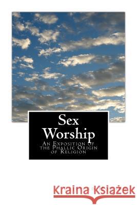 Sex Worship: An Exposition of the Phallic Origin of Religion Clifford Howard 9781502434159 Createspace - książka