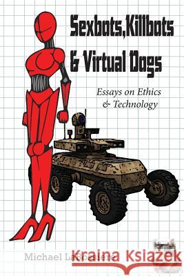 Sexbots, Killbots & Virtual Dogs: Essays on Ethics & Technology Dr Michael C. Labossiere 9781497484863 Createspace - książka