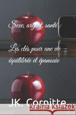Sexe, argent, sante: Les cles pour une vie equilibree et epanouie Jk Cornitte   9798852295149 Independently Published - książka