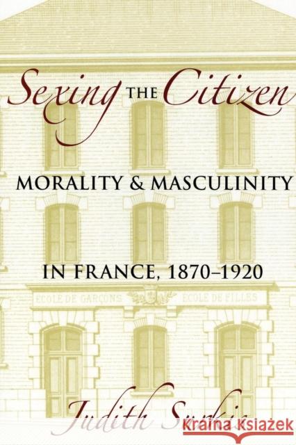 Sexing the Citizen: Morality and Masculinity in France, 1870-1920 Surkis, Judith 9780801477225 Not Avail - książka