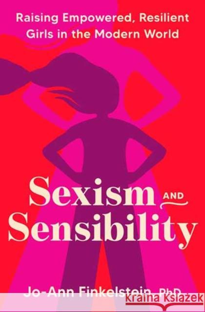 Sexism & Sensibility: Raising Empowered, Resilient Girls in the Modern World Jo-Ann Finkelstein 9780593581162 Potter/Ten Speed/Harmony/Rodale - książka