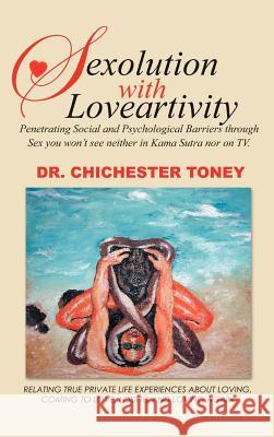 Sexolution with Loveartivity: Penetrating Social and Psychological Barriers Through Sex You Won't See Neither in Kama Sutra Nor on TV. Toney, Chichester 9781466908949 Trafford Publishing - książka
