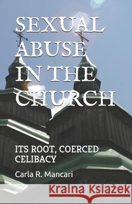 Sexual Abuse by the Church: Its Root, Coerced Celibacy Carla R. Mancari 9781720031871 Independently Published - książka