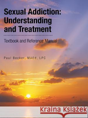 Sexual Addiction: Understanding and Treatment: Textbook and Reference Manual Becker, Maed Lpc, Paul 9781496969873 Authorhouse - książka