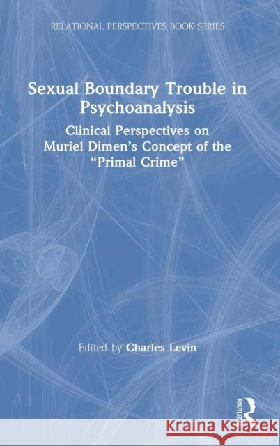 Sexual Boundary Trouble in Psychoanalysis: Clinical Perspectives on Muriel Dimen's Concept of the 