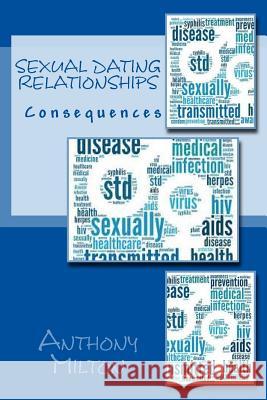 Sexual Dating Relationships: Delivers Consequences Anthony Milton 9781523687206 Createspace Independent Publishing Platform - książka