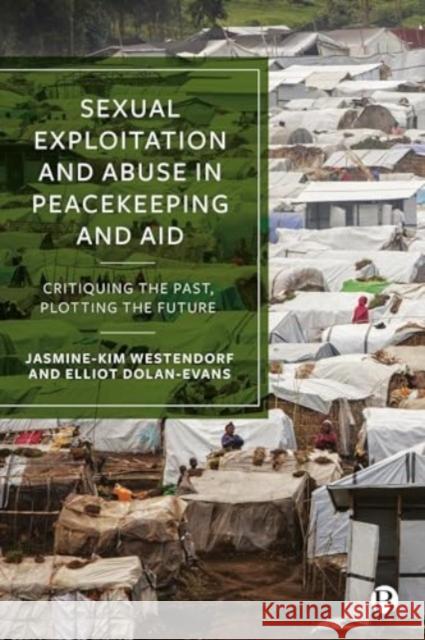 Sexual Exploitation and Abuse in Peacekeeping and Aid: Critiquing the Past, Plotting the Future Jasmine-Kim Westendorf Carolyn Bys Elliot Dolan-Evans 9781529238419 Bristol University Press - książka