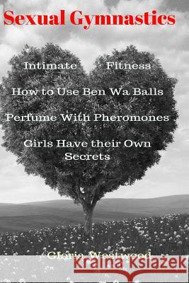 Sexual Gymnastics: Intimate Fitness How to Use Ben Wa Balls Perfume With Pheromones Girls Have their Own Secrets Westwood, Gloria 9781986333351 Createspace Independent Publishing Platform - książka