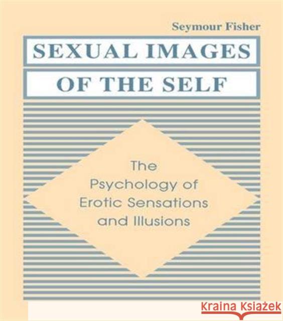 Sexual Images of the Self: The Psychology of Erotic Sensations and Illusions Seymour Fisher 9781138981737 Psychology Press - książka