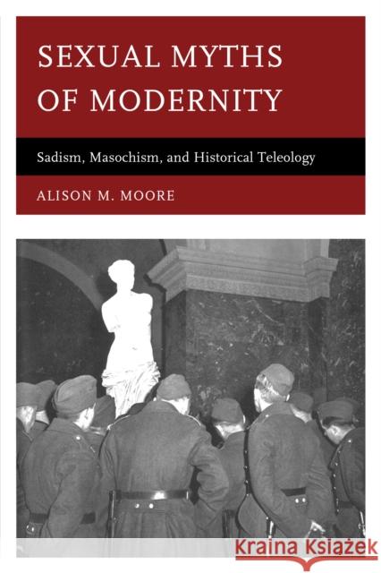 Sexual Myths of Modernity: Sadism, Masochism, and Historical Teleology Alison M. Moore 9780739130773 Lexington Books - książka