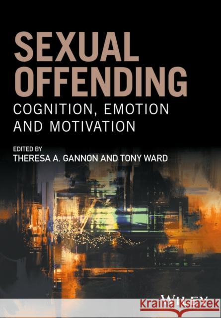 Sexual Offending: Cognition, Emotion and Motivation Theresa A. Gannon   9780470683514 Wiley-Blackwell (an imprint of John Wiley & S - książka