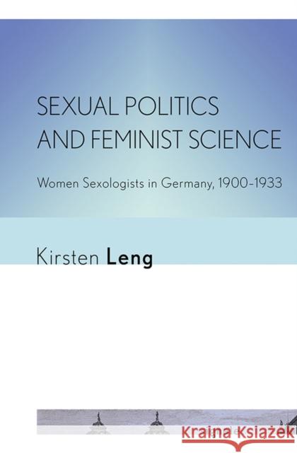 Sexual Politics and Feminist Science: Women Sexologists in Germany, 1900-1933 Kirsten Leng 9781501709302 Cornell University Press and Cornell Universi - książka