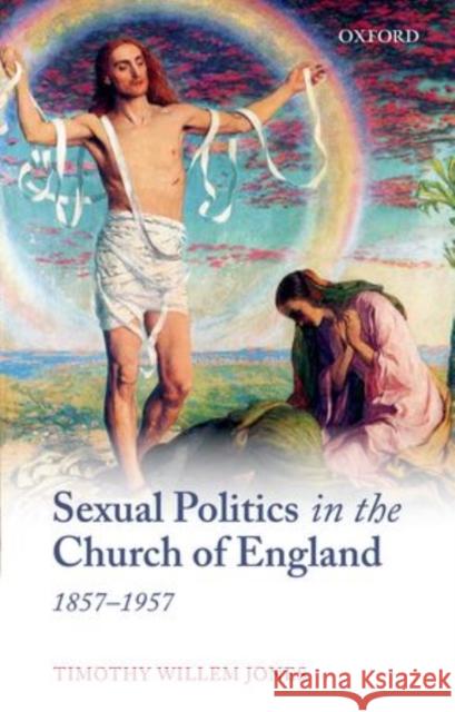 Sexual Politics in the Church of England, 1857-1957 Timothy Willem Jones 9780199655106 Oxford University Press, USA - książka