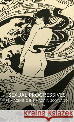 Sexual Progressives: Reimagining Intimacy in Scotland, 1880-1914 Tanya Cheadle Lynn Abrams 9781526160461 Manchester University Press - książka