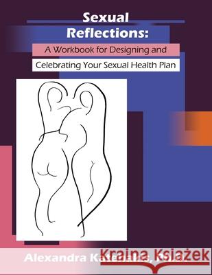 Sexual Reflections: A Workbook for Designing and Celebrating Your Sexual Health Plan Alexandra Katehakis 9780578328201 Alexandra Katehakis - książka