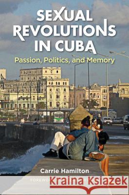 Sexual Revolutions in Cuba: Passion, Politics, and Memory Carrie Hamilton 9781469618913 University of North Carolina Press - książka