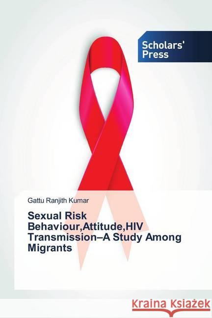 Sexual Risk Behaviour,Attitude,HIV Transmission-A Study Among Migrants Ranjith Kumar, Gattu 9786202311465 Scholar's Press - książka