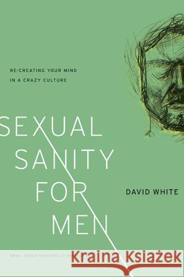 Sexual Sanity for Men: Re-Creating Your Mind in a Crazy Culture David White 9781936768998 New Growth Press - książka