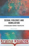 Sexual Violence and Humiliation: A Foucauldian-Feminist Perspective Dianna Taylor 9781138581432 Routledge
