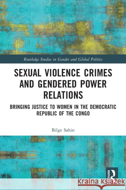 Sexual Violence Crimes and Gendered Power Relations: Bringing Justice to Women in the Democratic Republic of the Congo Bilge Sahin 9780367542658 Routledge - książka