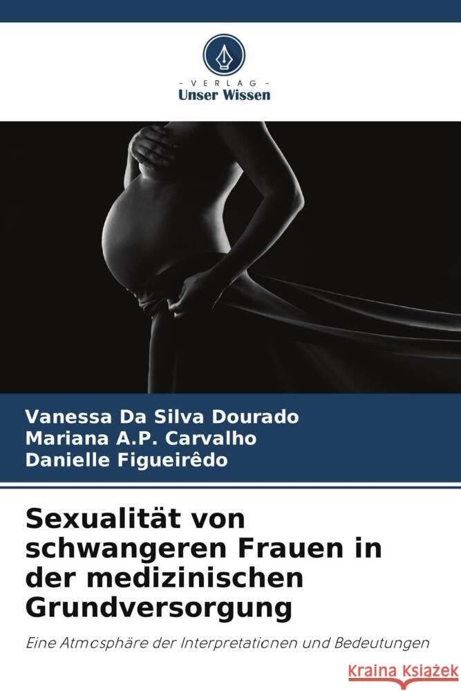 Sexualitat von schwangeren Frauen in der medizinischen Grundversorgung Vanessa Da Silva Dourado Mariana A P Carvalho Danielle Figueiredo 9786206196624 Verlag Unser Wissen - książka