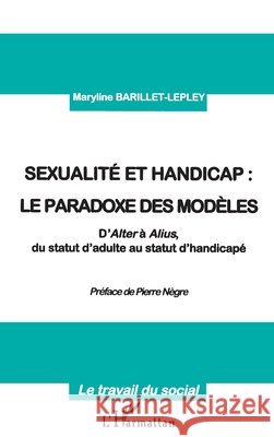 Sexualite Et Handicap: LE PARADOXE DES MOD?LES: D'Alter ? Alius, de statut d'adulte au statut de handicap? Barillet-Lepley Maryline                 9782747503358 Editions L'Harmattan - książka