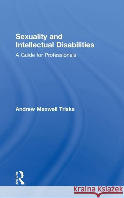 Sexuality and Intellectual Disabilities: A Guide for Professionals Andrew Triska 9781138231009 Routledge - książka
