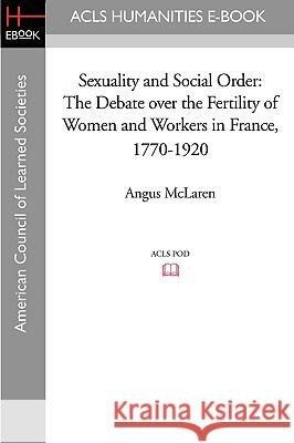 Sexuality and Social Order: The Debate Over the Fertility of Women and Workers in France, 1770-1920 Angus McLaren 9781597406086 ACLS History E-Book Project - książka