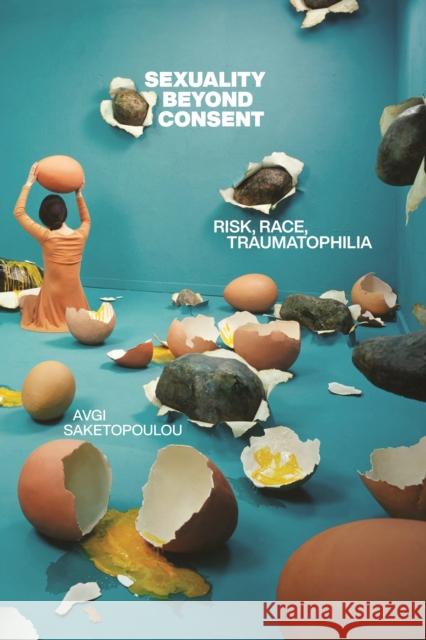 Sexuality Beyond Consent: Risk, Race, Traumatophilia Avgi Saketopoulou 9781479820238 New York University Press - książka