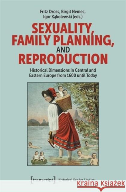 Sexuality, Family Planning, and Reproduction: Historical Dimensions in Central and Eastern Europe from 1600 Until Today Fritz Dross Birgit Nemec Igor Kakolewski 9783837670837 Transcript Publishing - książka