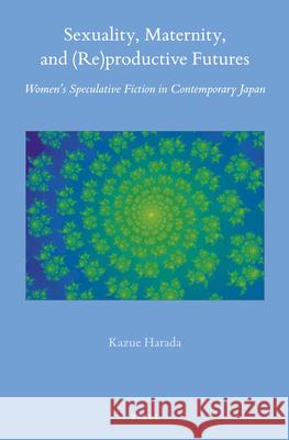 Sexuality, Maternity, and (Re)productive Futures: Women’s Speculative Fiction in Contemporary Japan Kazue Harada 9789004468832 Brill - książka