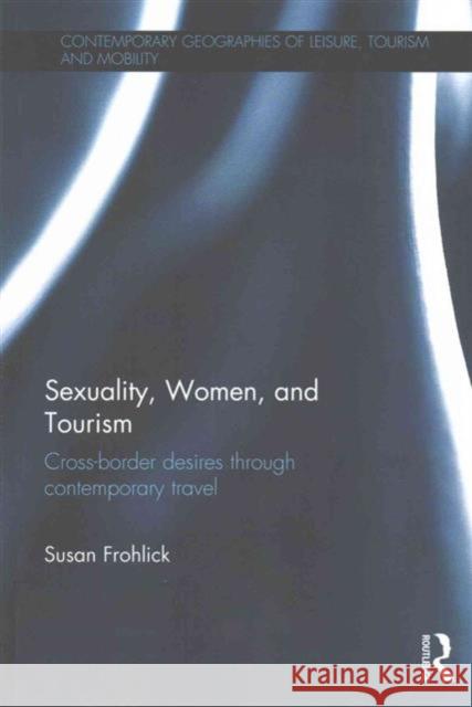 Sexuality, Women, and Tourism: Cross-Border Desires Through Contemporary Travel Susan E. Frohlick 9781138651296 Routledge - książka