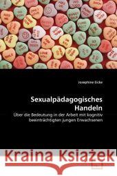 Sexualpädagogisches Handeln : Über die Bedeutung in der Arbeit mit kognitiv beeinträchtigten jungen Erwachsenen Eicke, Josephine 9783639295825 VDM Verlag Dr. Müller - książka