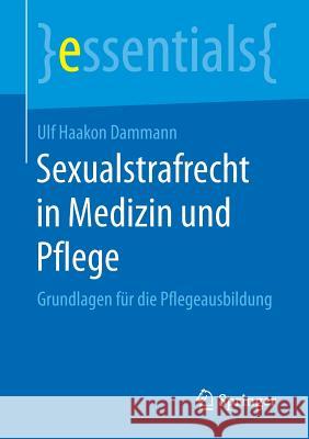 Sexualstrafrecht in Medizin Und Pflege: Grundlagen Für Die Pflegeausbildung Dammann, Ulf Haakon 9783658189686 Springer, Berlin - książka