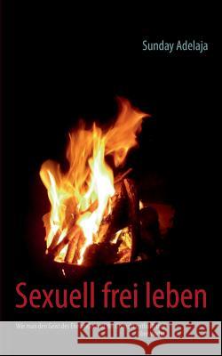 Sexuell frei leben: Wie man den Geist des Ehebruchs und der Unzucht enthüllt und überwindet Adelaja, Sunday 9783732242665 Books on Demand - książka