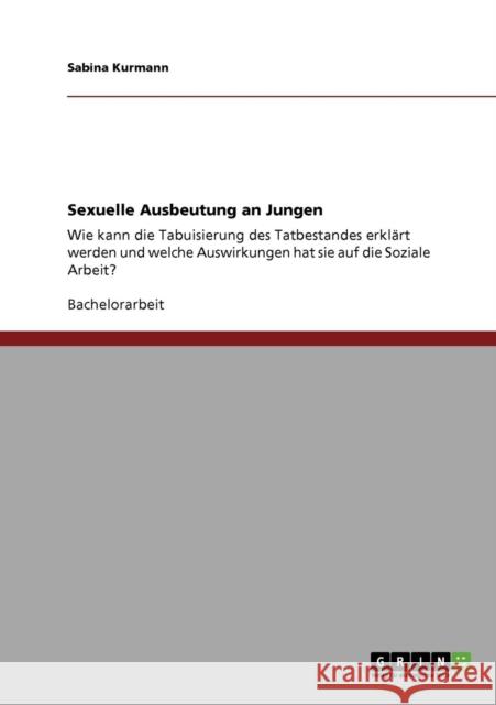 Sexuelle Ausbeutung an Jungen: Wie kann die Tabuisierung des Tatbestandes erklärt werden und welche Auswirkungen hat sie auf die Soziale Arbeit? Kurmann, Sabina 9783640283064 Grin Verlag - książka