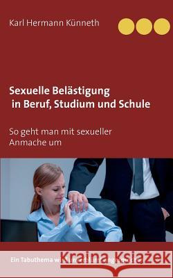 Sexuelle Belästigung in Beruf, Studium und Schule: Ein Tabuthema wird unverblümt angesprochen Künneth, Karl Hermann 9783734783036 Books on Demand - książka