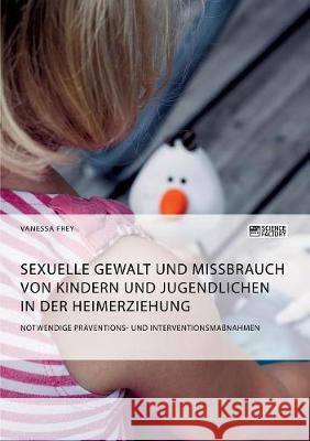 Sexuelle Gewalt und Missbrauch von Kindern und Jugendlichen in der Heimerziehung: Notwendige Präventions- und Interventionsmaßnahmen Vanessa Frey 9783956876776 Science Factory - książka