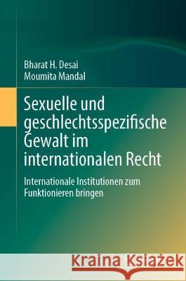 Sexuelle und geschlechtsspezifische Gewalt im internationalen Recht: Internationale Institutionen zum Funktionieren bringen Bharat H. Desai Moumita Mandal 9789819901548 Springer - książka