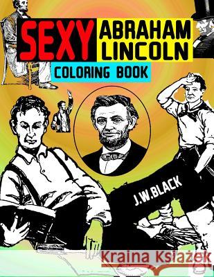 Sexy Abraham Lincoln Coloring Book J. W. Black 9781984010919 Createspace Independent Publishing Platform - książka