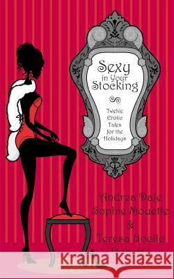 Sexy in Your Stocking: Twelve Erotic Tales for the Holidays Andrea Dale Teresa Noelle Roberts Sophie Mouette 9780615921914 Little Kisses Press - książka