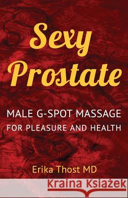 Sexy Prostate: Male G-Spot Massage for Pleasure and Health Erika Thos 9781530445257 Createspace Independent Publishing Platform - książka