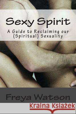 Sexy Spirit (American English version): A Guide to Reclaiming our (Spiritual) Sexuality Watson, Freya 9781484957394 Createspace - książka